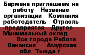 Бармена приглашаем на работу › Название организации ­ Компания-работодатель › Отрасль предприятия ­ Другое › Минимальный оклад ­ 15 000 - Все города Работа » Вакансии   . Амурская обл.,Тында г.